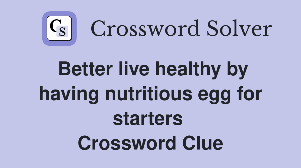 Better live healthy by having nutritious egg for starters  Crossword Clue
