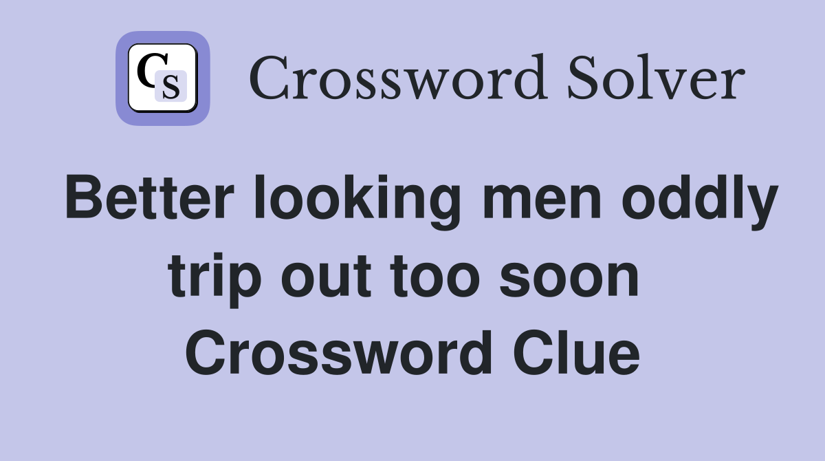 Better looking men oddly trip out too soon  Crossword Clue