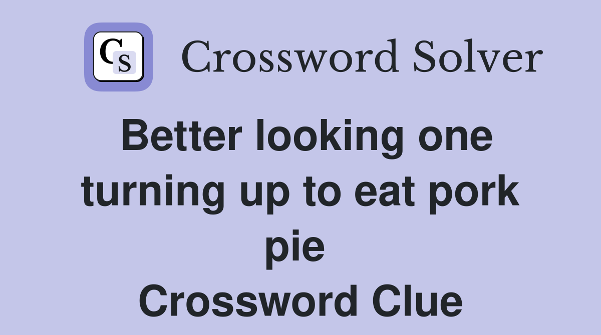 Better looking one turning up to eat pork pie  Crossword Clue