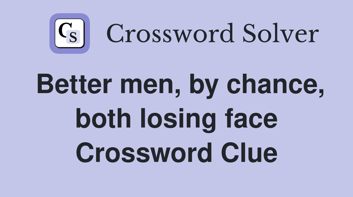 Better men, by chance, both losing face Crossword Clue