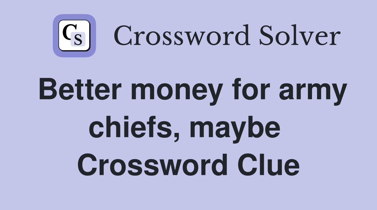 Better money for army chiefs, maybe  Crossword Clue