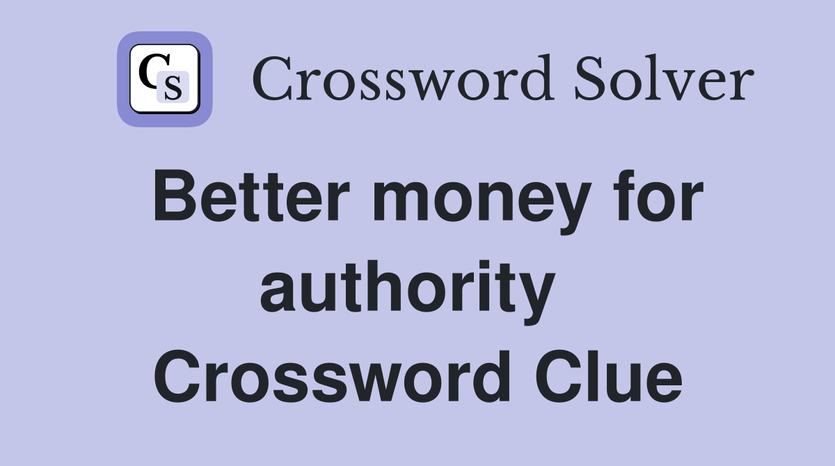 Better money for authority  Crossword Clue