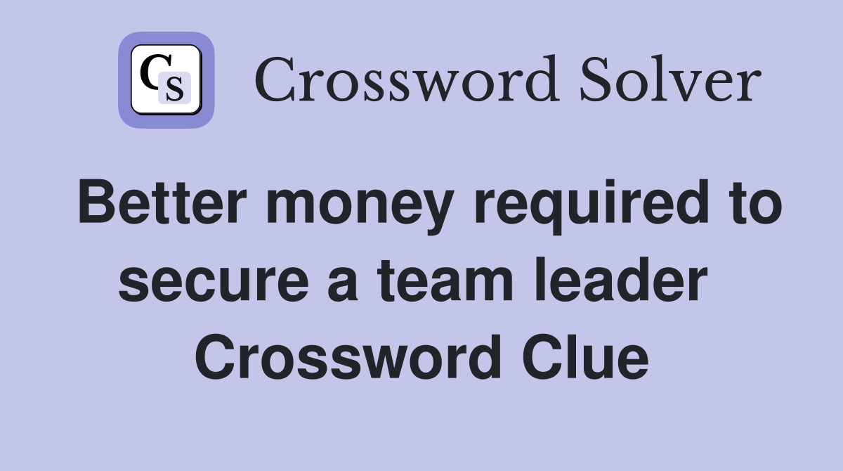 Better money required to secure a team leader  Crossword Clue