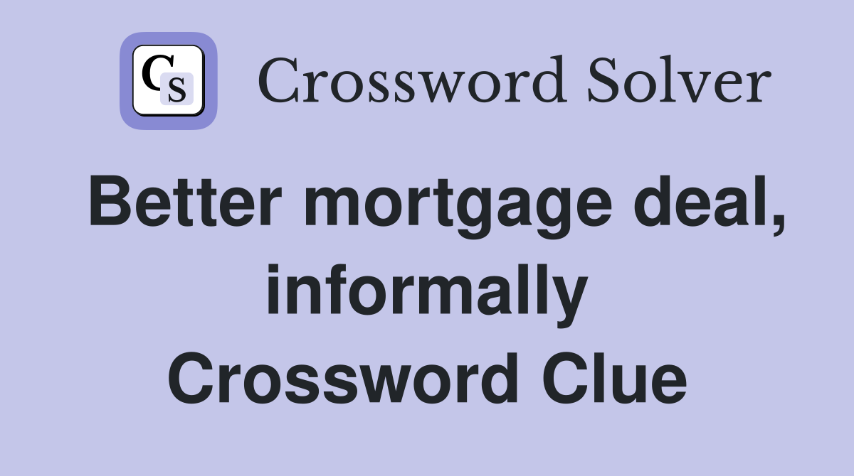 Better mortgage deal, informally Crossword Clue