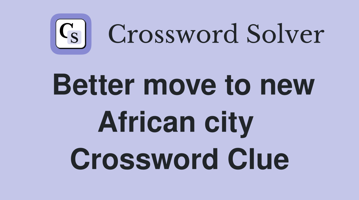 Better move to new African city  Crossword Clue