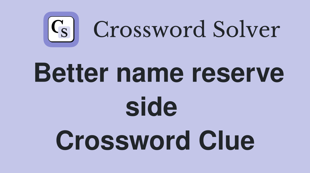 Better name reserve side  Crossword Clue