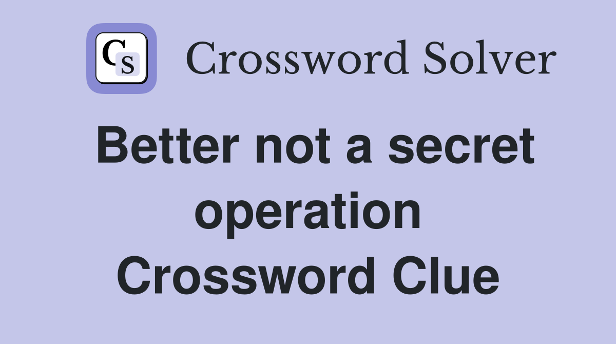 Better not a secret operation Crossword Clue