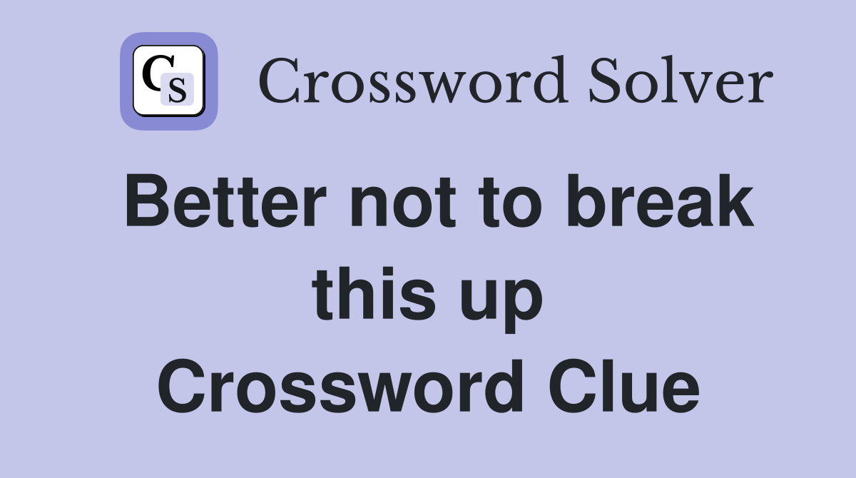 Better not to break this up Crossword Clue
