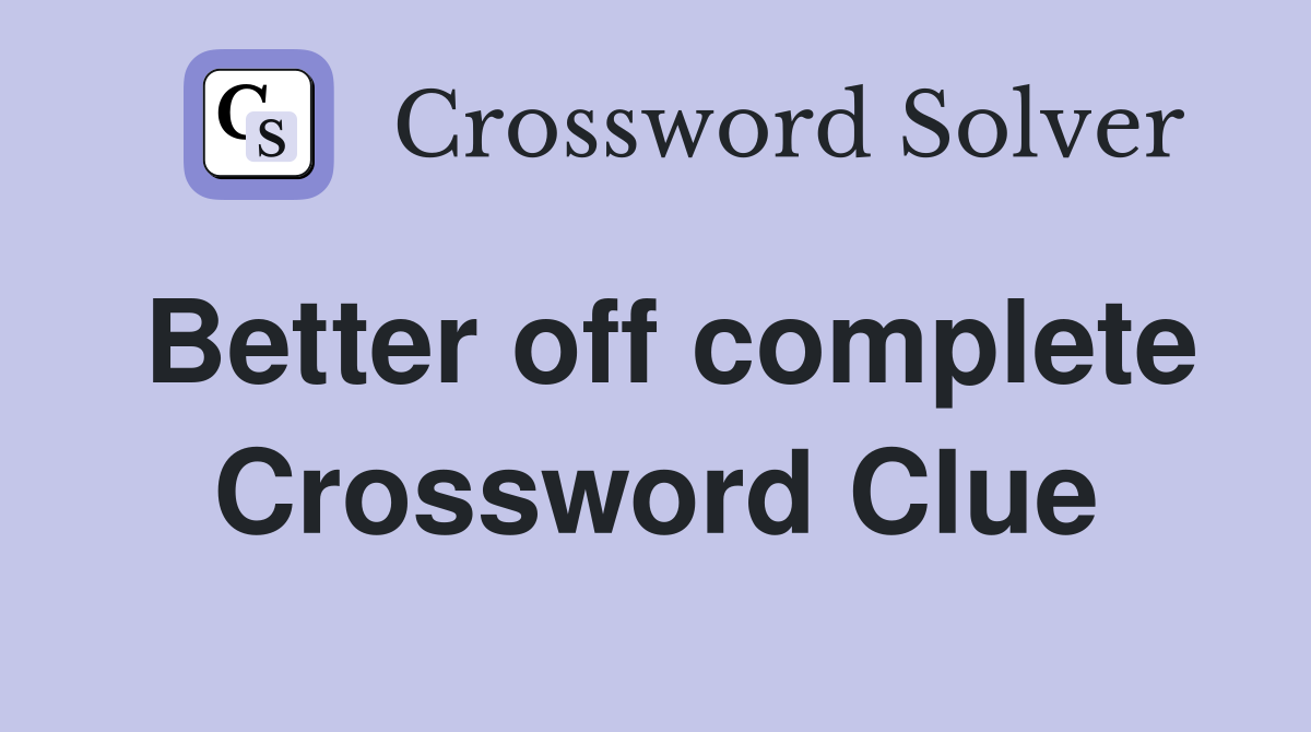Better off complete Crossword Clue