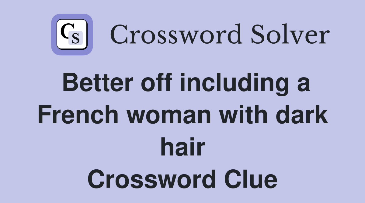 Better off including a French woman with dark hair Crossword Clue