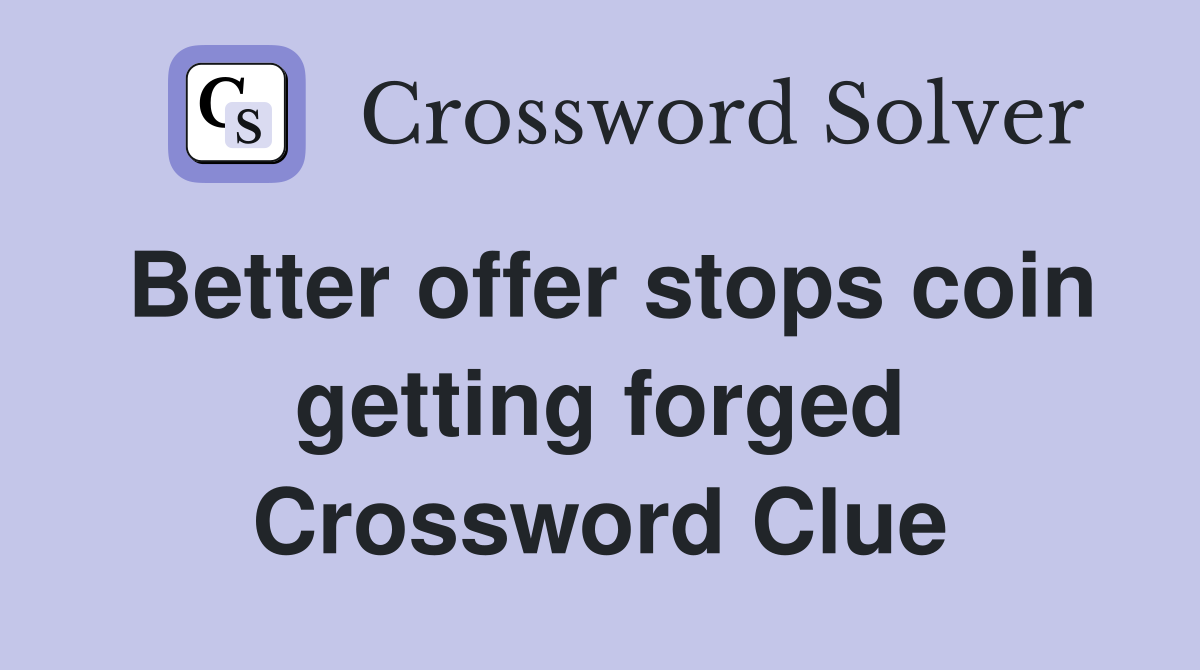 Better offer stops coin getting forged Crossword Clue