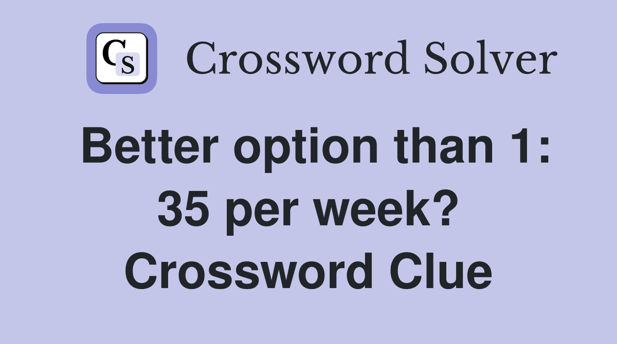 Better option than 1: 35 per week? Crossword Clue