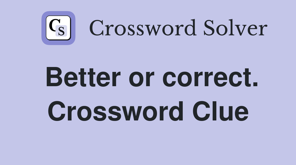 Better or correct. Crossword Clue