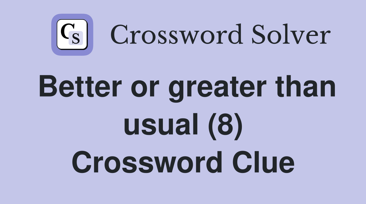 Better or greater than usual (8) Crossword Clue