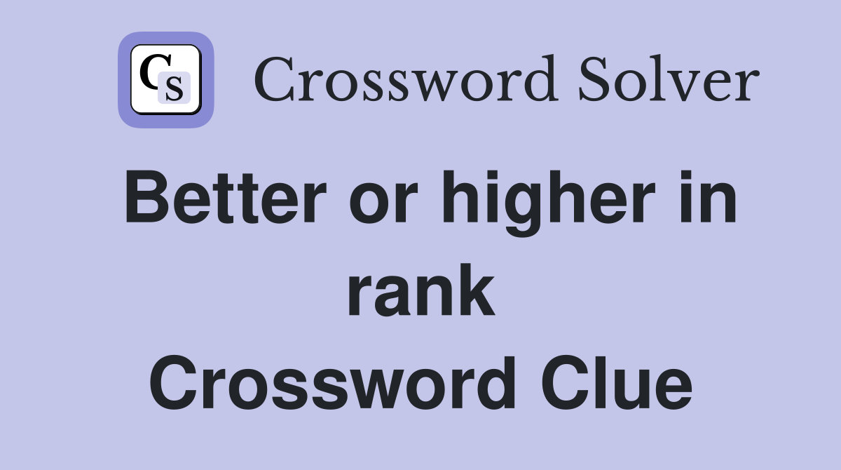 Better or higher in rank Crossword Clue