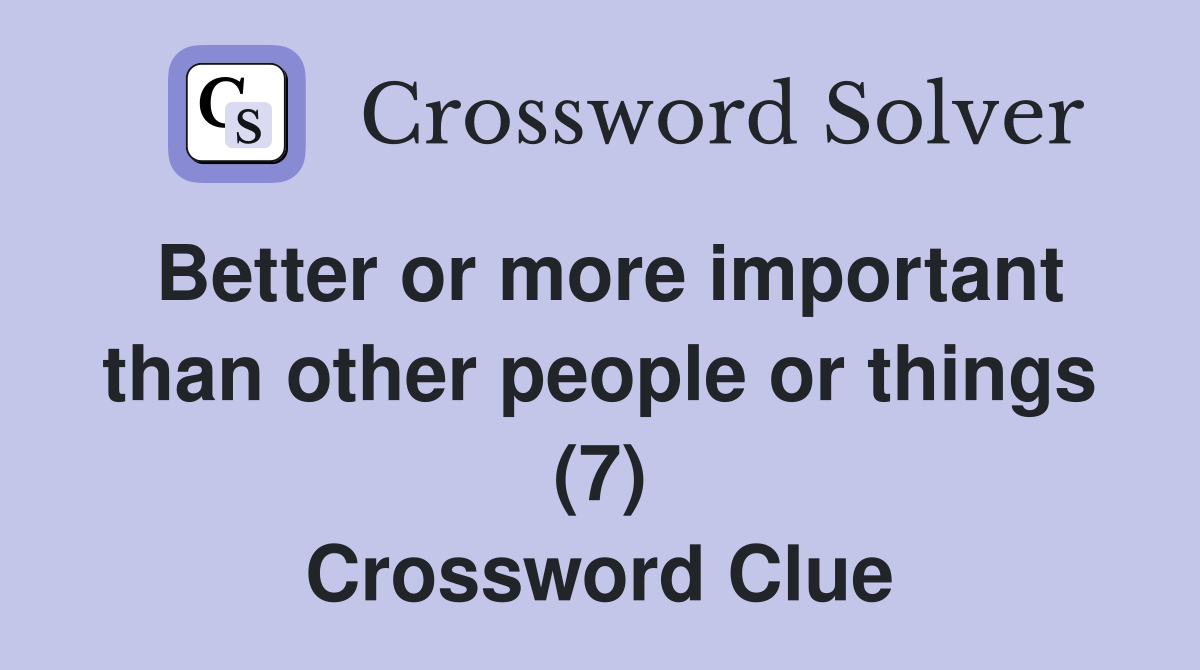 Better or more important than other people or things (7) Crossword Clue