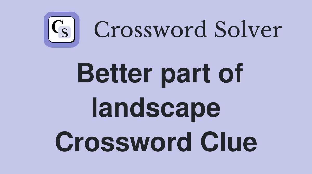 Better part of landscape Crossword Clue