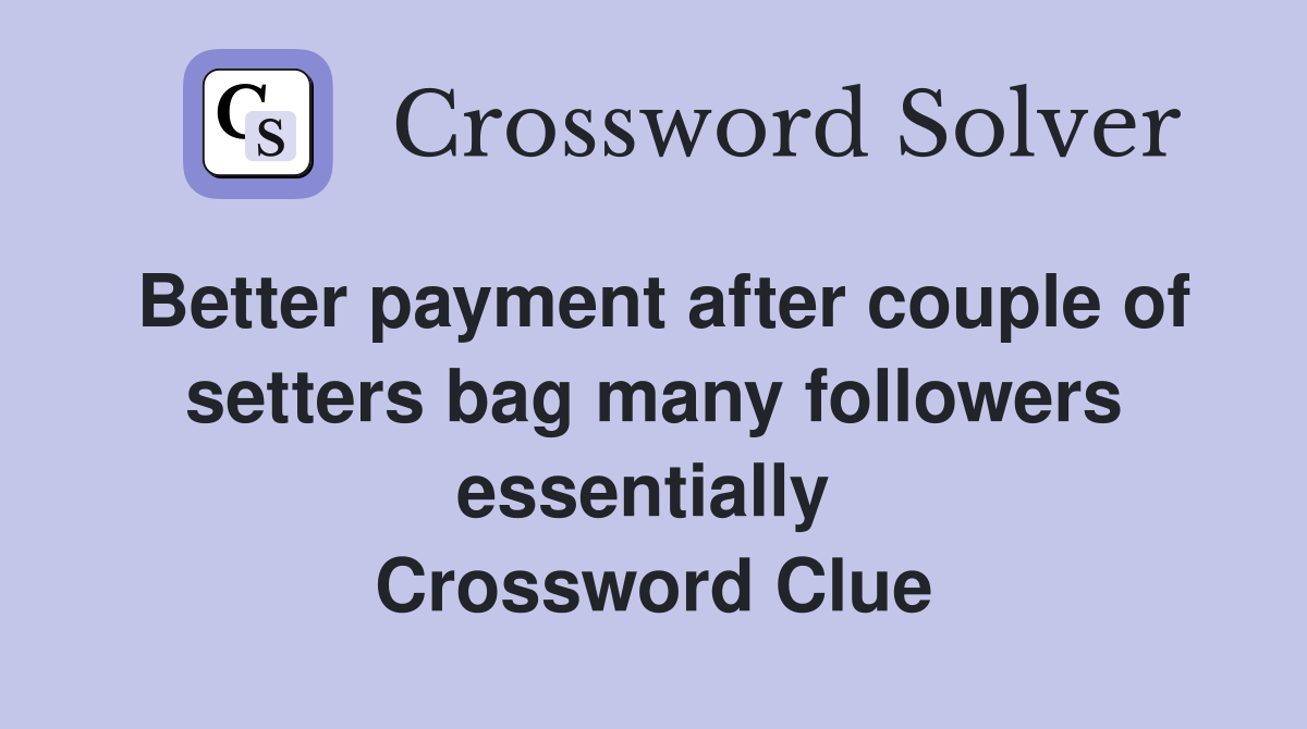 Better payment after couple of setters bag many followers essentially  Crossword Clue