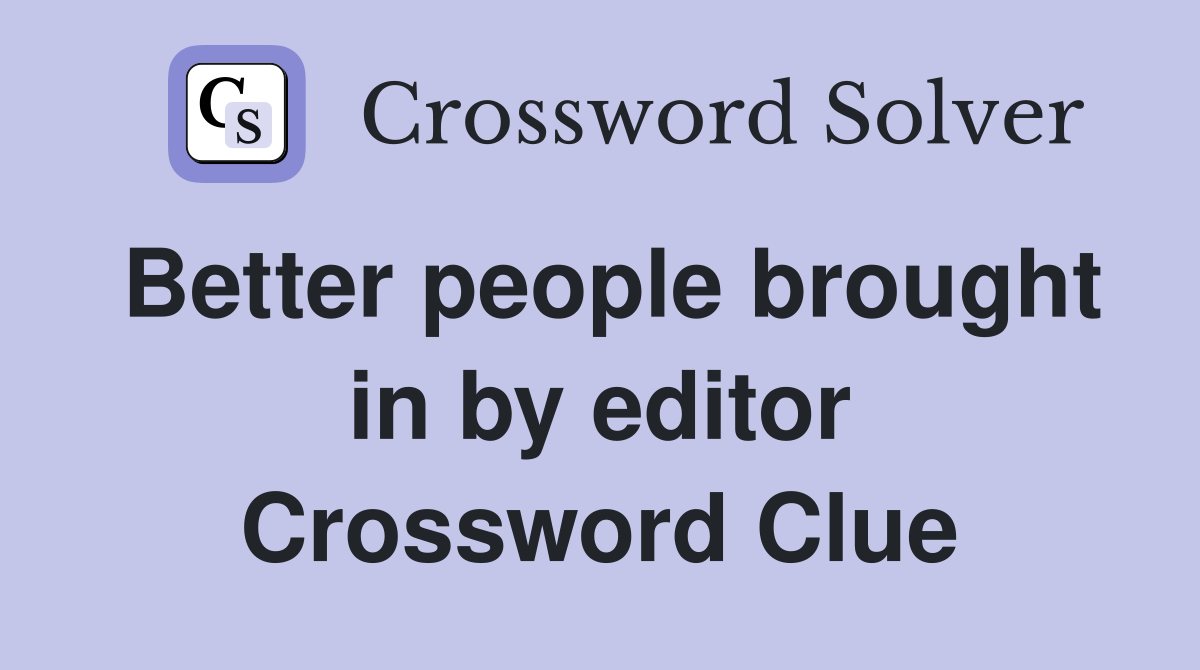 Better people brought in by editor Crossword Clue