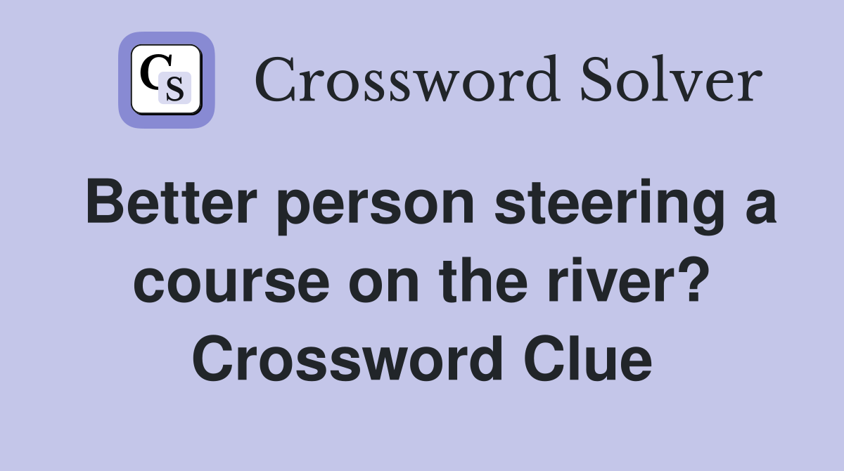 Better person steering a course on the river? Crossword Clue