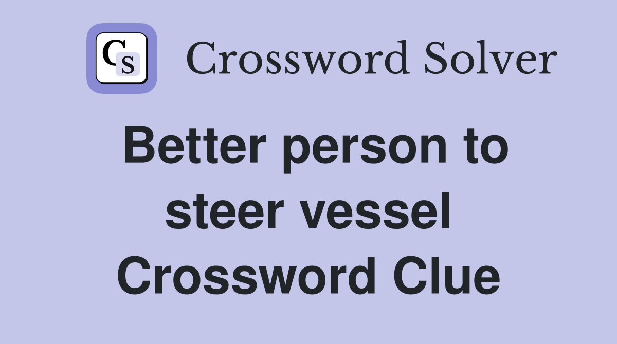 Better person to steer vessel Crossword Clue
