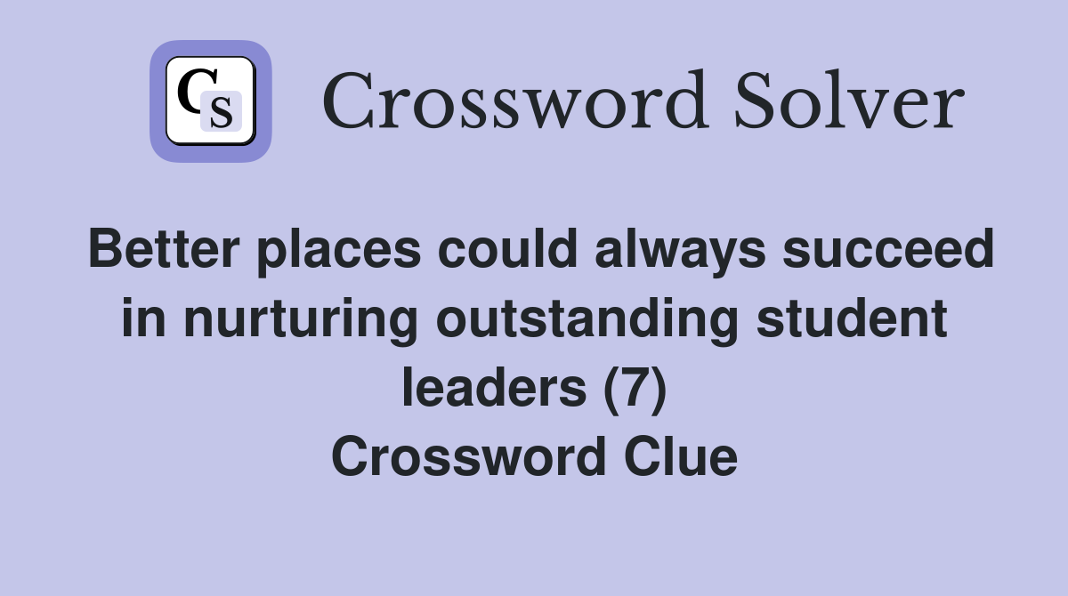 Better places could always succeed in nurturing outstanding student leaders (7) Crossword Clue
