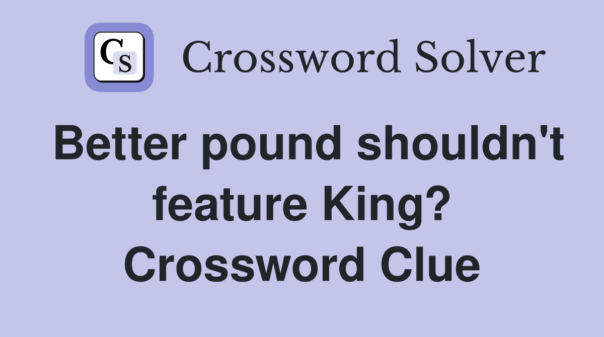 Better pound shouldn't feature King? Crossword Clue