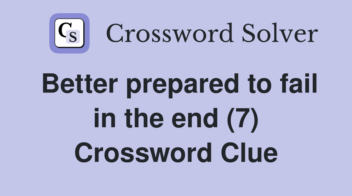 Better prepared to fail in the end (7) Crossword Clue