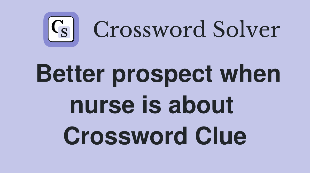 Better prospect when nurse is about  Crossword Clue