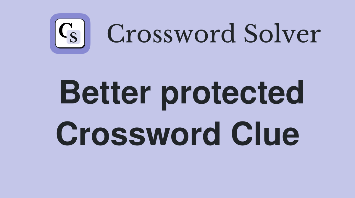 Better protected Crossword Clue