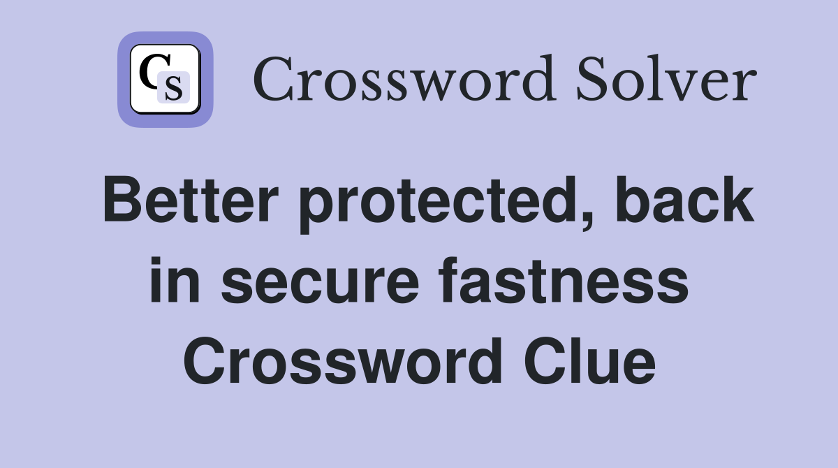 Better protected, back in secure fastness Crossword Clue