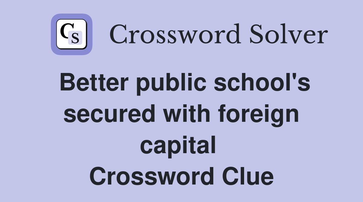 Better public school's secured with foreign capital  Crossword Clue