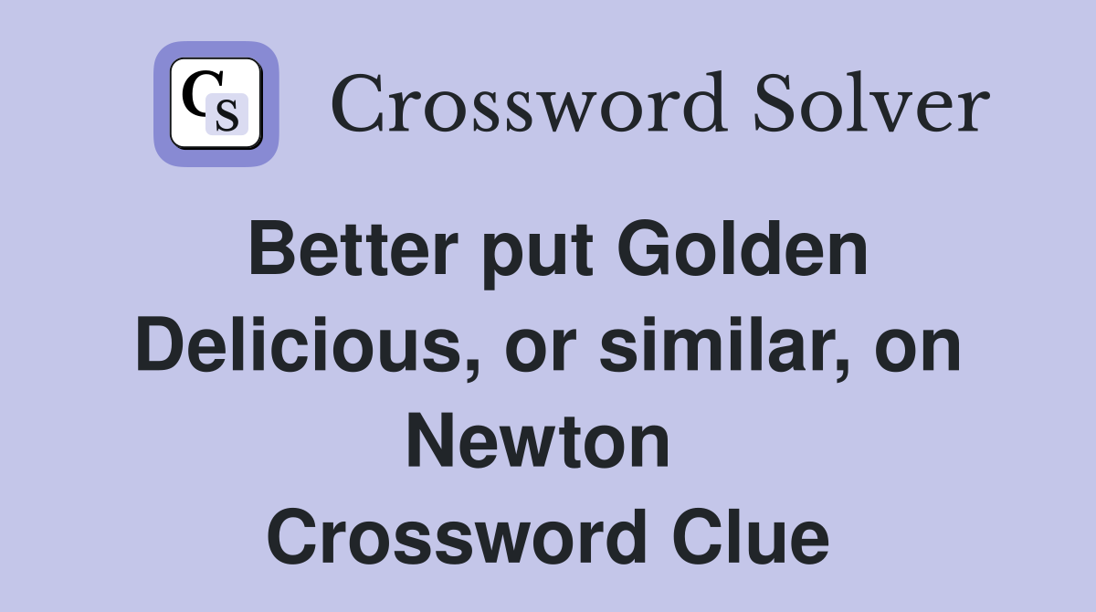 Better put Golden Delicious, or similar, on Newton  Crossword Clue