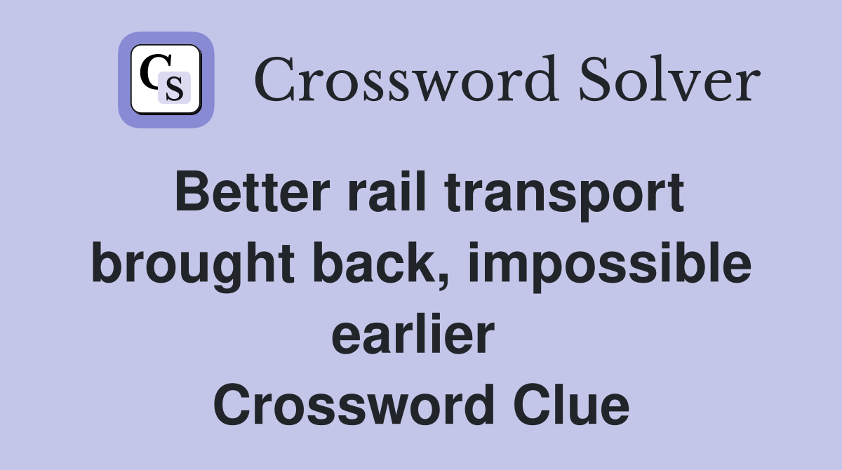 Better rail transport brought back, impossible earlier  Crossword Clue