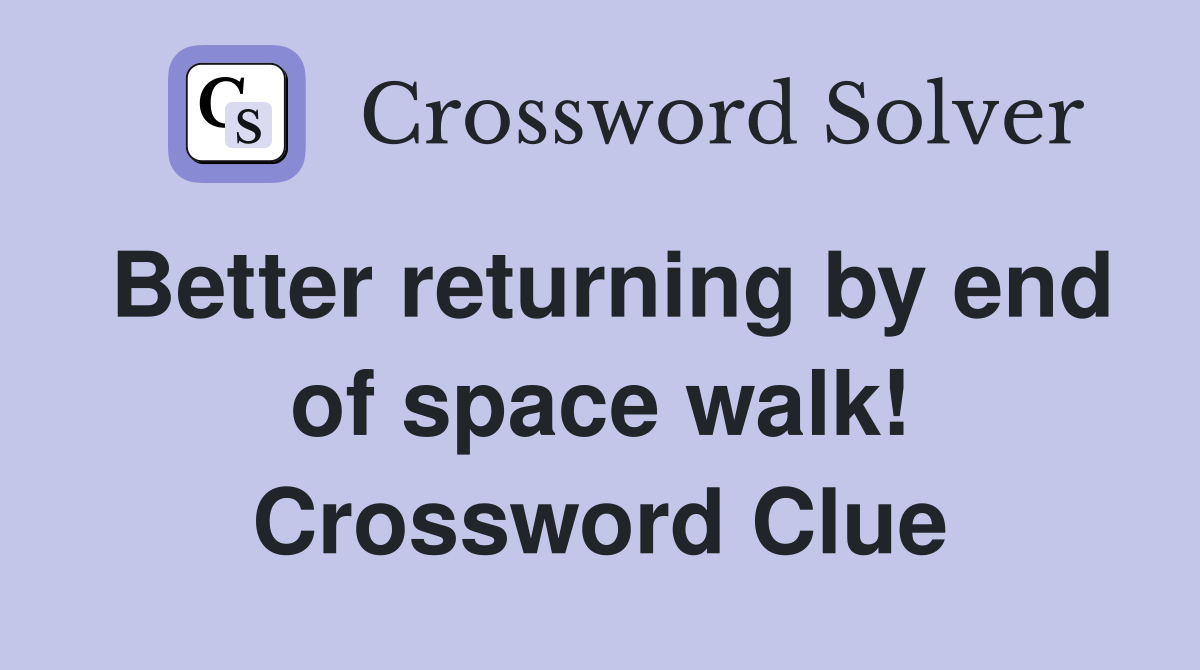 Better returning by end of space walk! Crossword Clue