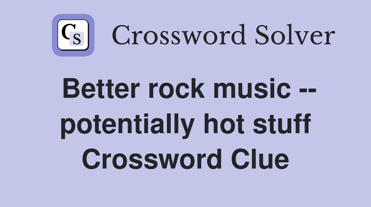 Better rock music -- potentially hot stuff Crossword Clue