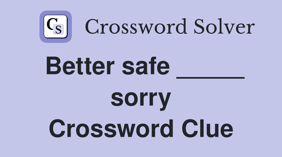 Better safe _____ sorry Crossword Clue