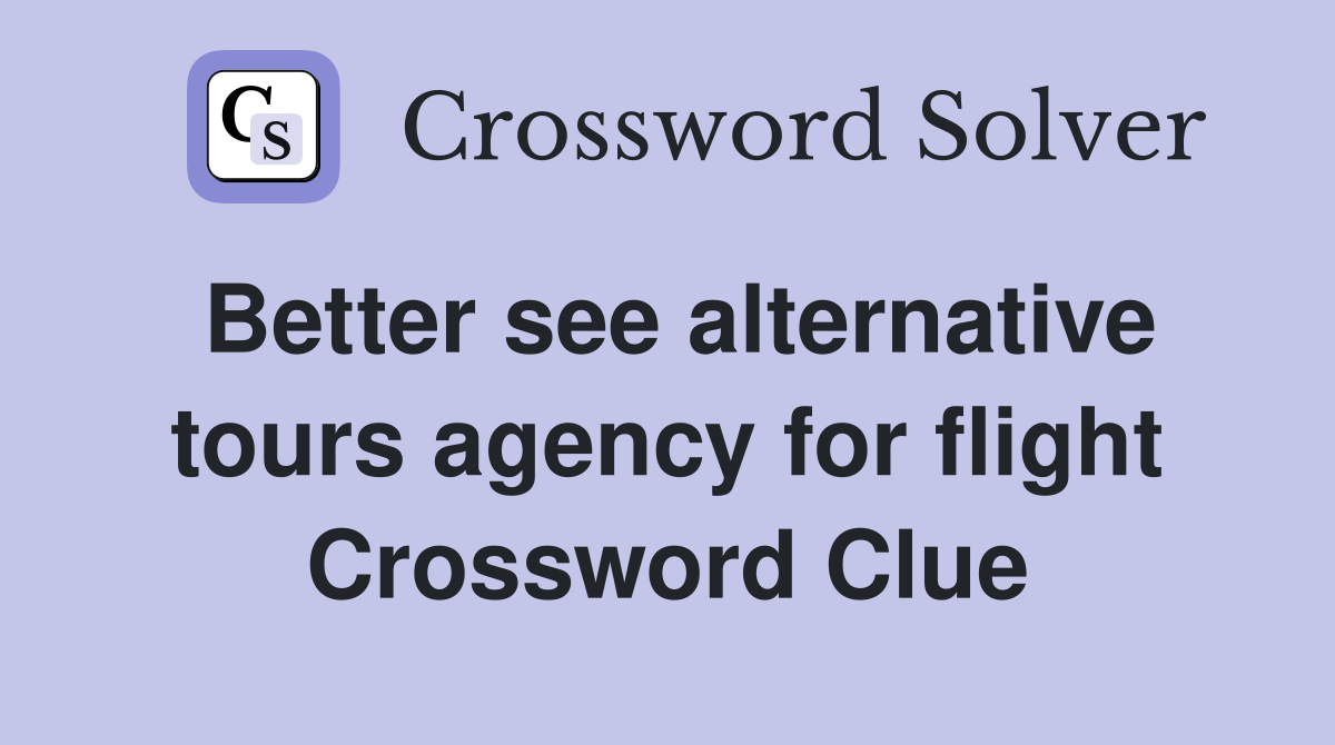 Better see alternative tours agency for flight Crossword Clue