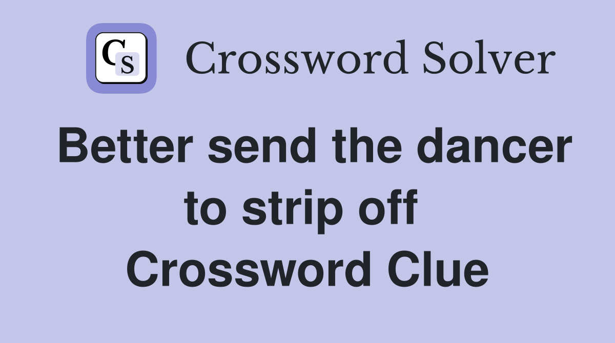 Better send the dancer to strip off  Crossword Clue