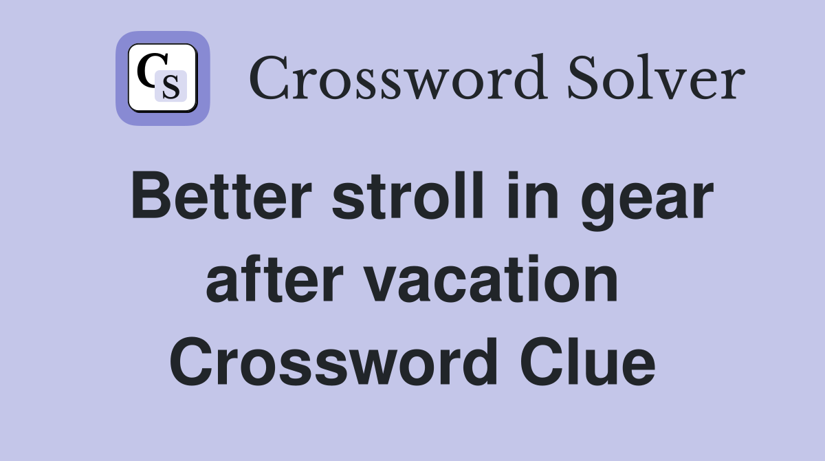 Better stroll in gear after vacation Crossword Clue