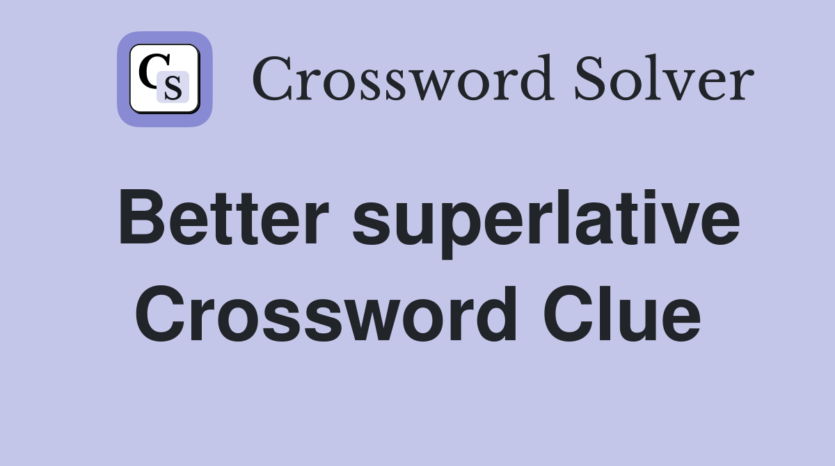 Better superlative Crossword Clue