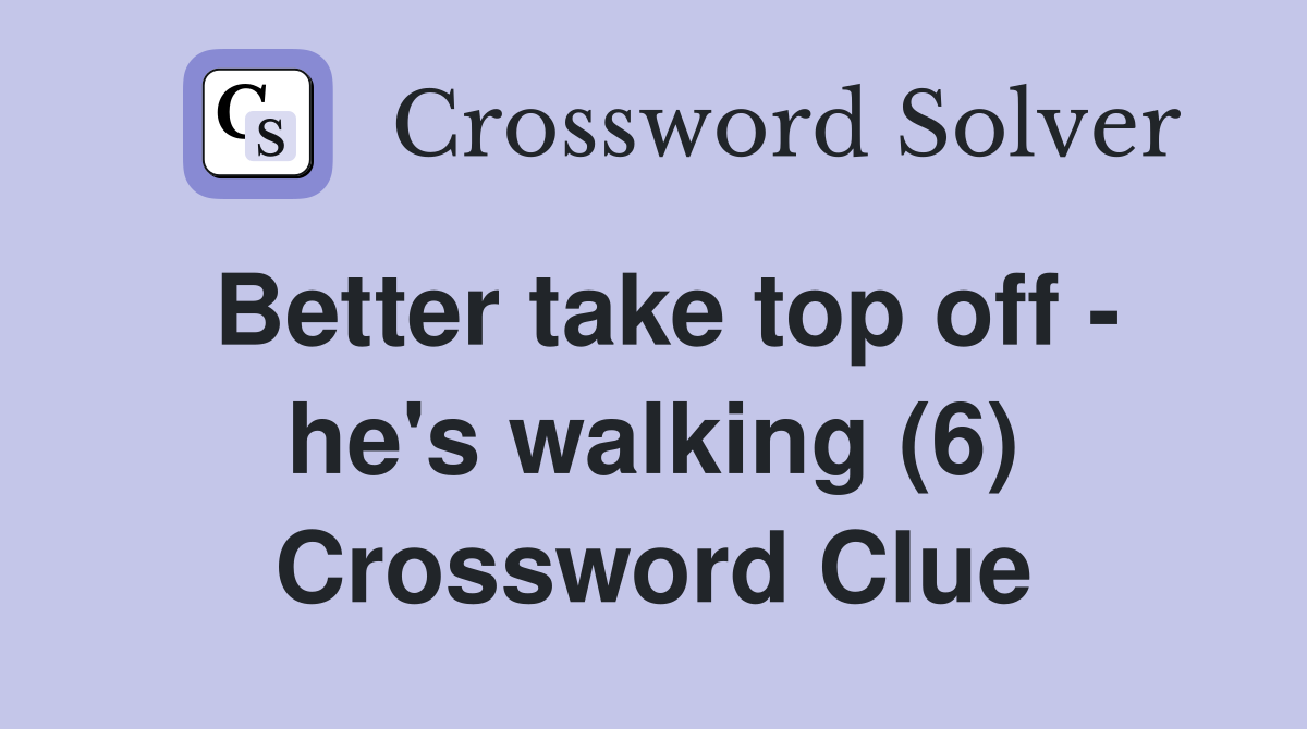 Better take top off - he's walking (6) Crossword Clue