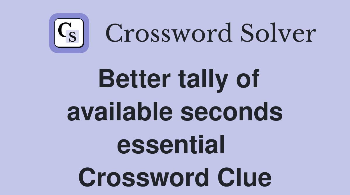 Better tally of available seconds essential  Crossword Clue