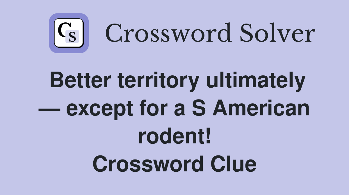 Better territory ultimately — except for a S American rodent! Crossword Clue