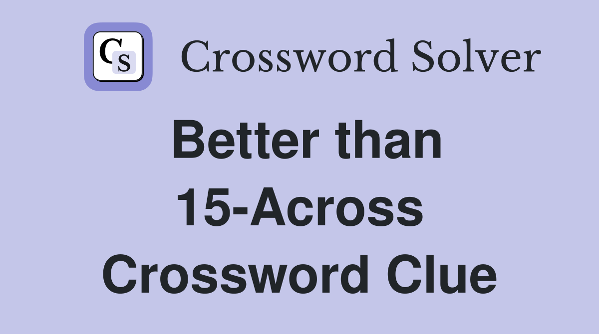 Better than 15-Across Crossword Clue