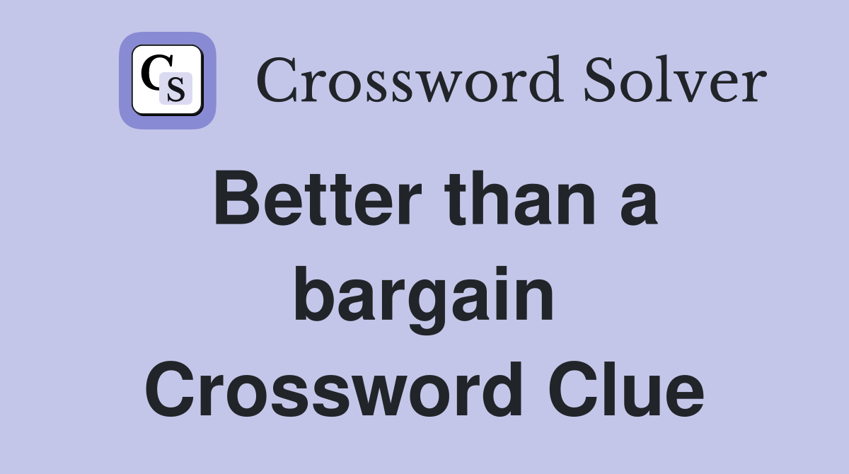 Better than a bargain Crossword Clue