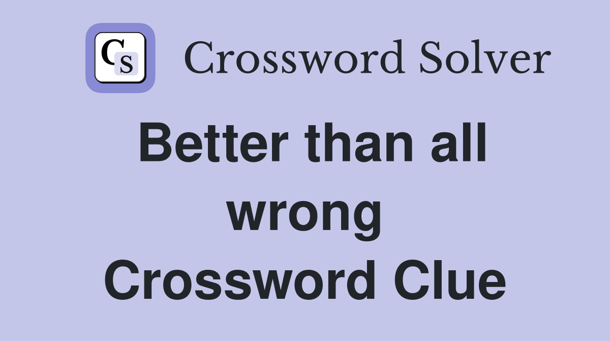 Better than all wrong Crossword Clue