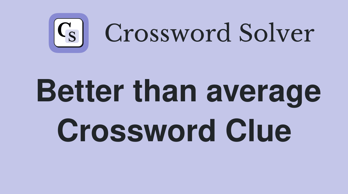 Better than average Crossword Clue