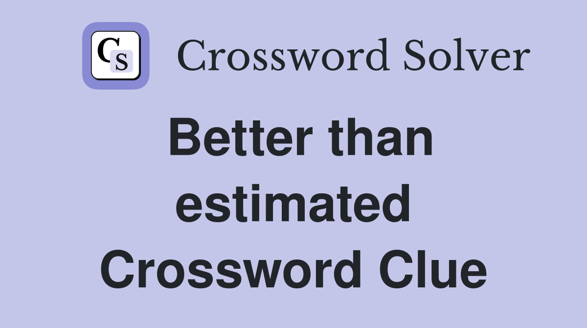 Better than estimated Crossword Clue