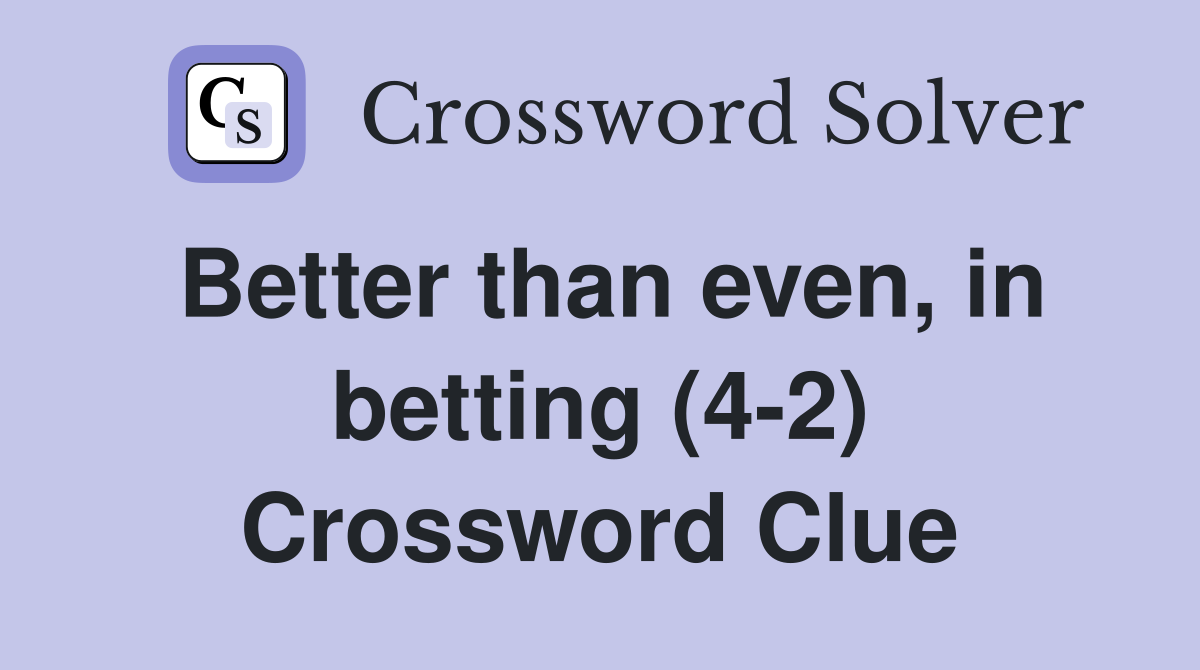 Better than even, in betting (4-2) Crossword Clue